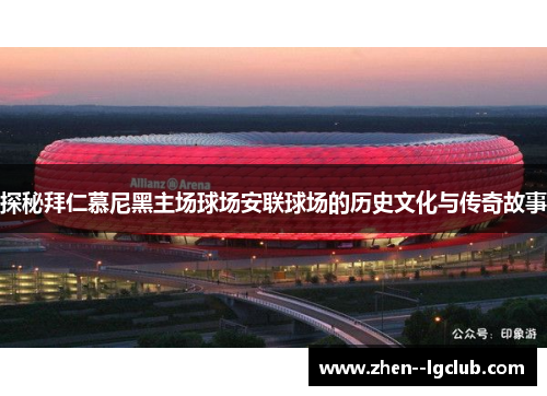 探秘拜仁慕尼黑主场球场安联球场的历史文化与传奇故事 探秘拜仁慕尼黑主场球场安联球场的历史文化与传奇故事