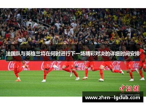 法国队与英格兰将在何时进行下一场精彩对决的详细时间安排 法国队与英格兰将在何时进行下一场精彩对决的详细时间安排