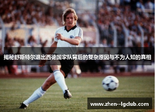 揭秘舒斯特尔退出西德国家队背后的复杂原因与不为人知的真相 揭秘舒斯特尔退出西德国家队背后的复杂原因与不为人知的真相