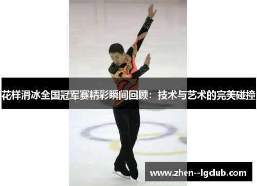 花样滑冰全国冠军赛精彩瞬间回顾：技术与艺术的完美碰撞