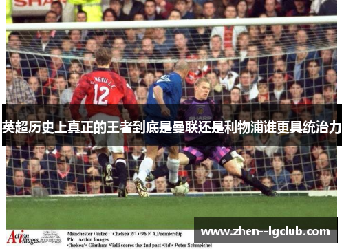 英超历史上真正的王者到底是曼联还是利物浦谁更具统治力 英超历史上真正的王者到底是曼联还是利物浦谁更具统治力