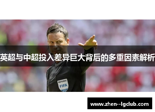 英超与中超投入差异巨大背后的多重因素解析 英超与中超投入差异巨大背后的多重因素解析