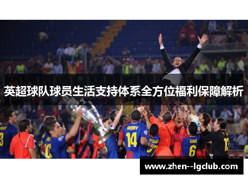 英超球队球员生活支持体系全方位福利保障解析 英超球队球员生活支持体系全方位福利保障解析