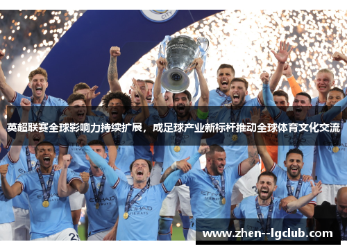 英超联赛全球影响力持续扩展,成足球产业新标杆推动全球体育文化交流 英超联赛全球影响力持续扩展,成足球产业新标杆推动全球体育文化交流