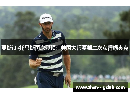 贾斯汀·托马斯再次登顶：美国大师赛第二次获得绿夹克