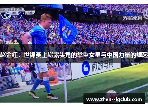 赵金红：世锦赛上崭露头角的举重女皇与中国力量的崛起