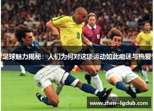 足球魅力揭秘：人们为何对这项运动如此痴迷与热爱