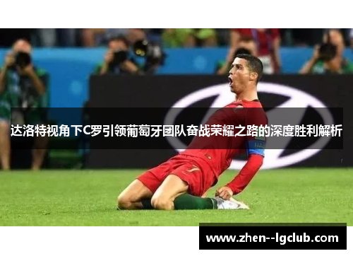 达洛特视角下C罗引领葡萄牙团队奋战荣耀之路的深度胜利解析