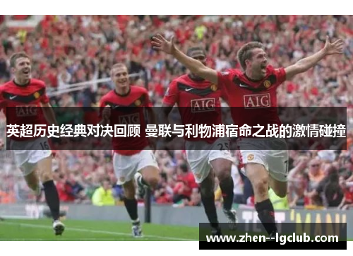 英超历史经典对决回顾 曼联与利物浦宿命之战的激情碰撞