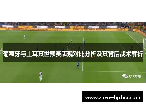葡萄牙与土耳其世预赛表现对比分析及其背后战术解析 葡萄牙与土耳其世预赛表现对比分析及其背后战术解析