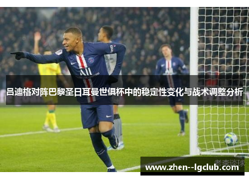 吕迪格对阵巴黎圣日耳曼世俱杯中的稳定性变化与战术调整分析 吕迪格对阵巴黎圣日耳曼世俱杯中的稳定性变化与战术调整分析