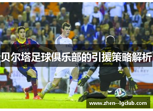 贝尔塔足球俱乐部的引援策略解析 贝尔塔足球俱乐部的引援策略解析