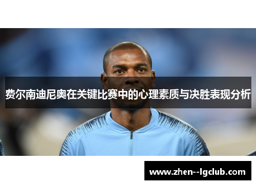 费尔南迪尼奥在关键比赛中的心理素质与决胜表现分析 费尔南迪尼奥在关键比赛中的心理素质与决胜表现分析