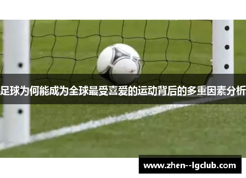 足球为何能成为全球最受喜爱的运动背后的多重因素分析 足球为何能成为全球最受喜爱的运动背后的多重因素分析