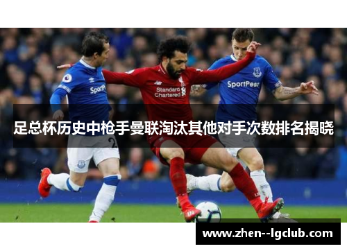 足总杯历史中枪手曼联淘汰其他对手次数排名揭晓 足总杯历史中枪手曼联淘汰其他对手次数排名揭晓