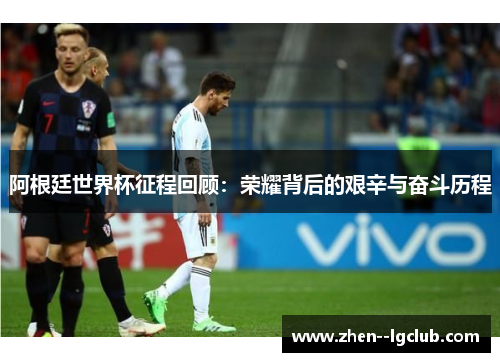 阿根廷世界杯征程回顾：荣耀背后的艰辛与奋斗历程