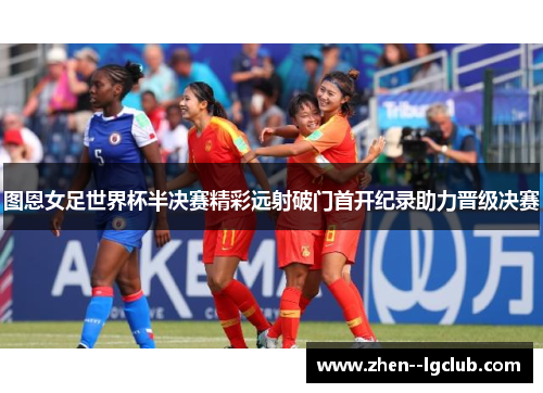 图恩女足世界杯半决赛精彩远射破门首开纪录助力晋级决赛