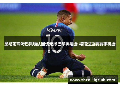 皇马前锋姆巴佩确认因伤无缘巴黎奥运会 将错过重要赛事机会