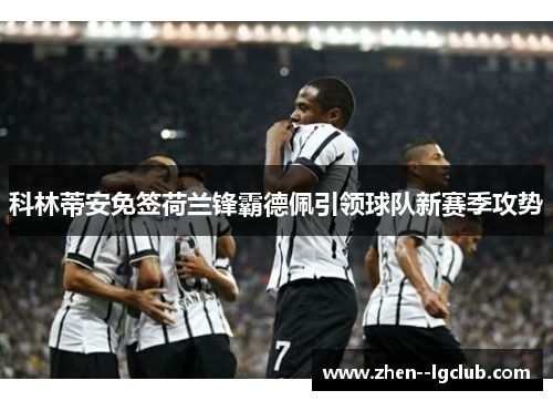 科林蒂安免签荷兰锋霸德佩引领球队新赛季攻势