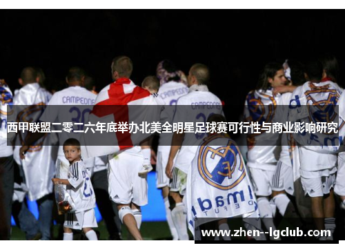 西甲联盟二零二六年底举办北美全明星足球赛可行性与商业影响研究 西甲联盟二零二六年底举办北美全明星足球赛可行性与商业影响研究