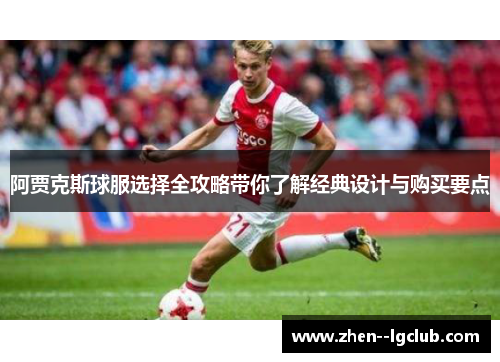 阿贾克斯球服选择全攻略带你了解经典设计与购买要点