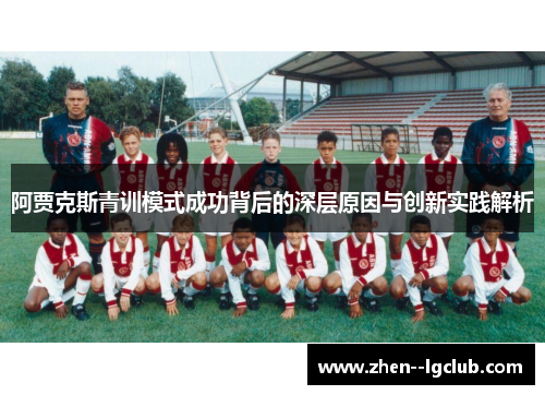 阿贾克斯青训模式成功背后的深层原因与创新实践解析 阿贾克斯青训模式成功背后的深层原因与创新实践解析