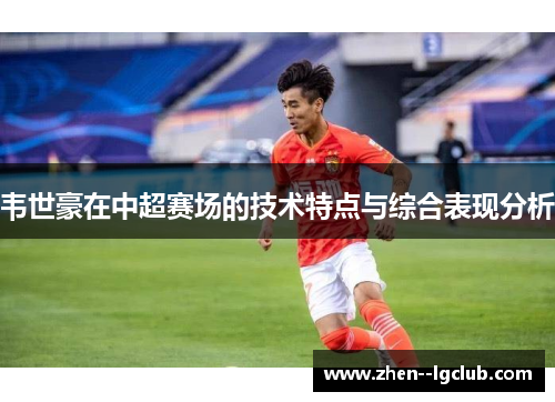 韦世豪在中超赛场的技术特点与综合表现分析