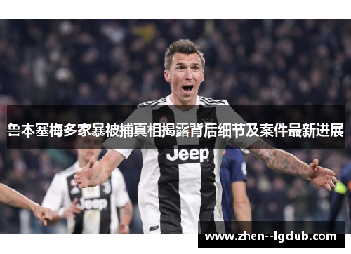 鲁本塞梅多家暴被捕真相揭露背后细节及案件最新进展