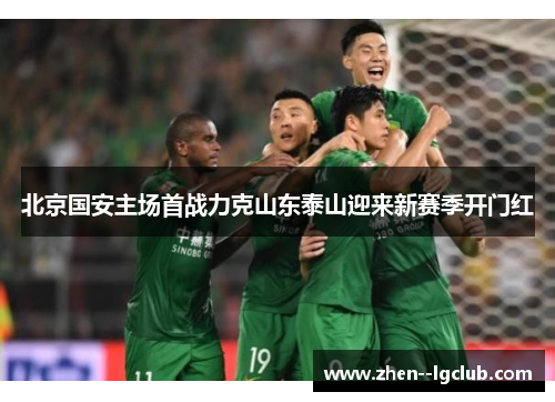 北京国安主场首战力克山东泰山迎来新赛季开门红