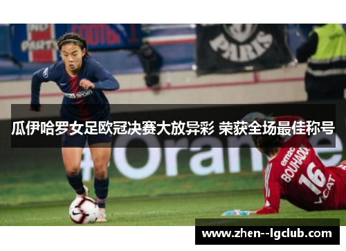 瓜伊哈罗女足欧冠决赛大放异彩 荣获全场最佳称号