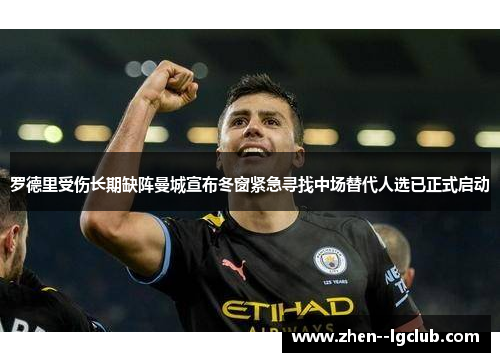 罗德里受伤长期缺阵曼城宣布冬窗紧急寻找中场替代人选已正式启动 罗德里受伤长期缺阵曼城宣布冬窗紧急寻找中场替代人选已正式启动