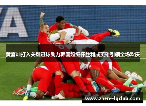 黄喜灿打入关键进球助力韩国超级杯胜利成英雄引领全场欢庆 黄喜灿打入关键进球助力韩国超级杯胜利成英雄引领全场欢庆