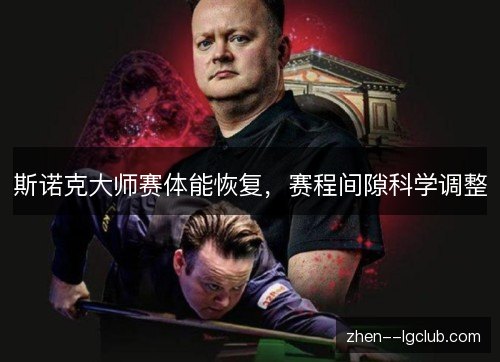 斯诺克大师赛体能恢复,赛程间隙科学调整 斯诺克大师赛体能恢复,赛程间隙科学调整