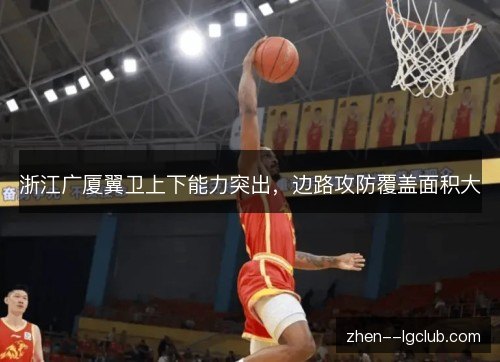 浙江广厦翼卫上下能力突出，边路攻防覆盖面积大